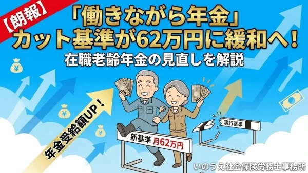 【朗報】「働きながら年金」のカット基準が62万円に緩和へ！在職老齢年金の見直しを解説