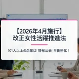 【2026年4月施行】改正女性活躍推進法とは？101人以上の企業に義務化される情報公表の実務対応と「えるぼしプラス」を社労士が徹底解説