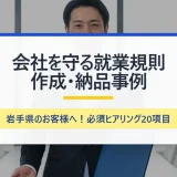 岩手県のお客様に就業規則を納品。ヒアリングから納品までの流れを詳しく解説します。