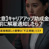キャリアアップ助成金（正社員化コース）申請前に解雇通知したらどうなる？