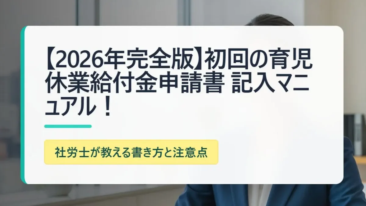 【2026年完全版】初回の育児休業給付金申請書 記入マニュアル！社労士が教える書き方と注意点