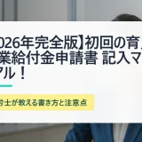 【2026年完全版】初回の育児休業給付金申請書 記入マニュアル！社労士が教える書き方と注意点